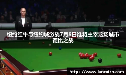 纽约红牛与纽约城激战7月8日谁将主宰这场城市德比之战