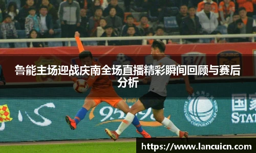 鲁能主场迎战庆南全场直播精彩瞬间回顾与赛后分析