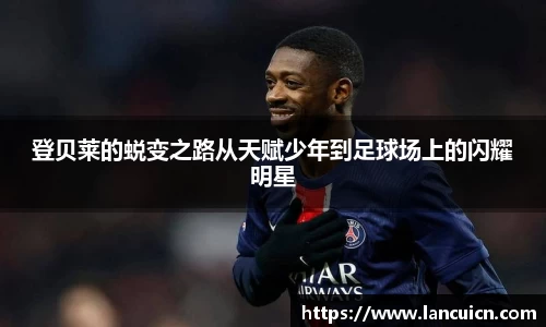 登贝莱的蜕变之路从天赋少年到足球场上的闪耀明星
